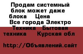 Продам системный блок может даже 2 блока  › Цена ­ 2 500 - Все города Электро-Техника » Бытовая техника   . Курская обл.